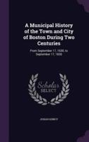 A Municipal History of the Town and City of Boston During Two Centuries