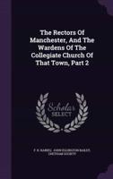 The Rectors Of Manchester, And The Wardens Of The Collegiate Church Of That Town, Part 2