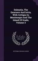 Dalmatia, The Quarnero And Istria, With Cettigne In Montenegro And The Island Of Grado, Volume 3