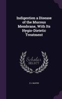 Indigestion a Disease of the Mucous Membrane, With Its Hygio-Dietetic Treatment