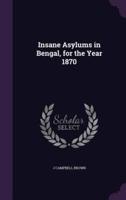 Insane Asylums in Bengal, for the Year 1870
