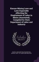 Kansas Mining Laws and Laws Especially Affecting the Employment of Labor in Mines (Annotated), Compiled for State Department of Labor and Industry