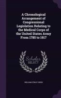 A Chronological Arrangement of Congressional Legislation Relating to the Medical Corps of the United States Army From 1785 to 1917