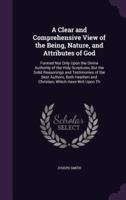 A Clear and Comprehensive View of the Being, Nature, and Attributes of God