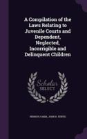 A Compilation of the Laws Relating to Juvenile Courts and Dependent, Neglected, Incorrigible and Delinquent Children