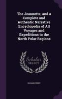 The Jeannette, and a Complete and Authentic Narrative Encyclopedia of All Voyages and Expeditions to the North Polar Regions