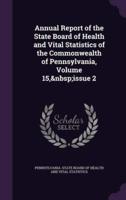 Annual Report of the State Board of Health and Vital Statistics of the Commonwealth of Pennsylvania, Volume 15, Issue 2