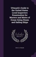 Uttmark's Guide to the United States Local Inspectors Examination for Masters and Mates of Ocean Going Steam and Sailing Ships