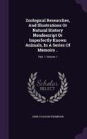 Zoological Researches, And Illustrations Or Natural History Nondescript Or Imperfectly Known Animals, In A Series Of Memoirs ..