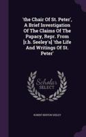'The Chair Of St. Peter', A Brief Investigation Of The Claims Of The Papacy, Repr. From [R.b. Seeley's] 'The Life And Writings Of St. Peter'