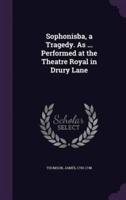 Sophonisba, a Tragedy. As ... Performed at the Theatre Royal in Drury Lane