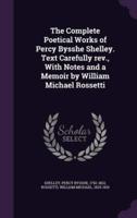 The Complete Poetical Works of Percy Bysshe Shelley. Text Carefully Rev., With Notes and a Memoir by William Michael Rossetti