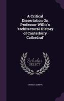 A Critical Dissertation On Professor Willis's 'Architectural History of Canterbury Cathedral'