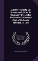 A New Travesty On Romeo and Juliet As Originally Presented Before the University Club of St. Louis, January 16, 1877