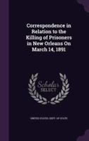 Correspondence in Relation to the Killing of Prisoners in New Orleans On March 14, 1891