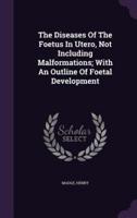 The Diseases Of The Foetus In Utero, Not Including Malformations; With An Outline Of Foetal Development