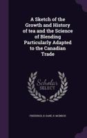 A Sketch of the Growth and History of Tea and the Science of Blending Particularly Adapted to the Canadian Trade