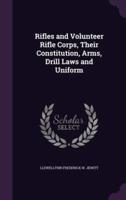 Rifles and Volunteer Rifle Corps, Their Constitution, Arms, Drill Laws and Uniform