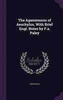 The Agamemnon of Aeschylus, With Brief Engl. Notes by F.a. Paley