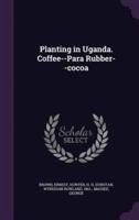 Planting in Uganda. Coffee--Para Rubber--Cocoa