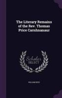 The Literary Remains of the Rev. Thomas Price Carnhnanaur