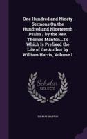 One Hundred and Ninety Sermons On the Hundred and Nineteenth Psalm / By the Rev. Thomas Manton...To Which Is Prefixed the Life of the Author by William Harris, Volume 1