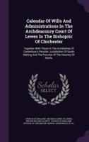 Calendar Of Wills And Administrations In The Archdeaconry Court Of Lewes In The Bishopric Of Chichester