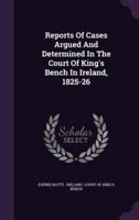 Reports Of Cases Argued And Determined In The Court Of King's Bench In Ireland, 1825-26