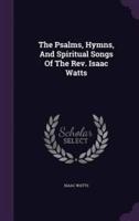 The Psalms, Hymns, And Spiritual Songs Of The Rev. Isaac Watts