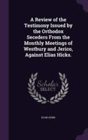 A Review of the Testimony Issued by the Orthodox Seceders From the Monthly Meetings of Westbury and Jerico, Against Elias Hicks.