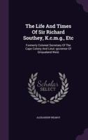 The Life And Times Of Sir Richard Southey, K.c.m.g., Etc