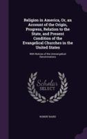 Religion in America, Or, an Account of the Origin, Progress, Relation to the State, and Present Condition of the Evangelical Churches in the United States
