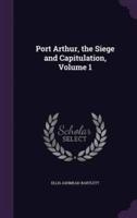 Port Arthur, the Siege and Capitulation, Volume 1