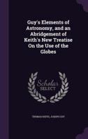 Guy's Elements of Astronomy, and an Abridgement of Keith's New Treatise On the Use of the Globes
