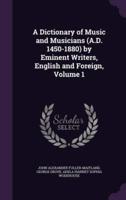 A Dictionary of Music and Musicians (A.D. 1450-1880) by Eminent Writers, English and Foreign, Volume 1
