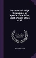 By Shore and Sedge [Containing] an Apostle of the Tules, Sarah Walker, a Ship of '49