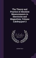 The Theory and Practice of Absolute Measurements in Electricity and Magnetism, Volume 2, Part 2