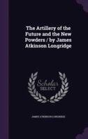 The Artillery of the Future and the New Powders / By James Atkinson Longridge