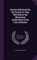 Oration Delivered On the Fourth of July, 1861 Before the Municipal Authorities of the City of Boston