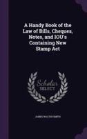 A Handy Book of the Law of Bills, Cheques, Notes, and IOU's Containing New Stamp Act