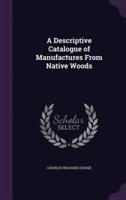 A Descriptive Catalogue of Manufactures From Native Woods