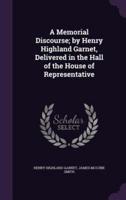A Memorial Discourse; by Henry Highland Garnet, Delivered in the Hall of the House of Representative