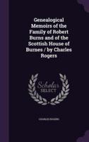 Genealogical Memoirs of the Family of Robert Burns and of the Scottish House of Burnes / By Charles Rogers