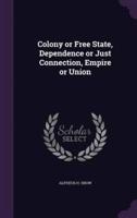 Colony or Free State, Dependence or Just Connection, Empire or Union