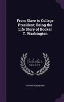 From Slave to College President; Being the Life Story of Booker T. Washington