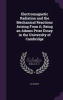 Electromagnetic Radiation and the Mechanical Reactions Arising From It, Being an Adams Prize Essay in the University of Cambridge