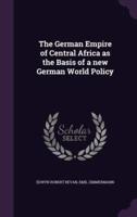 The German Empire of Central Africa as the Basis of a New German World Policy