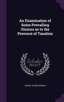 An Examination of Some Prevailing Oinions as to the Pressure of Taxation