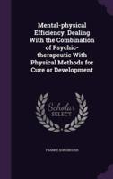 Mental-Physical Efficiency, Dealing With the Combination of Psychic-Therapeutic With Physical Methods for Cure or Development