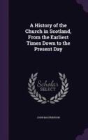 A History of the Church in Scotland, From the Earliest Times Down to the Present Day